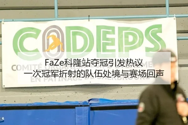 FaZe科隆站夺冠引发热议 一次冠军折射的队伍处境与赛场回声